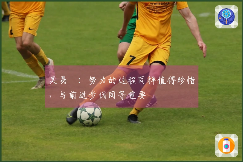 吴易昺：努力的过程同样值得珍惜，与前进步伐同等重要